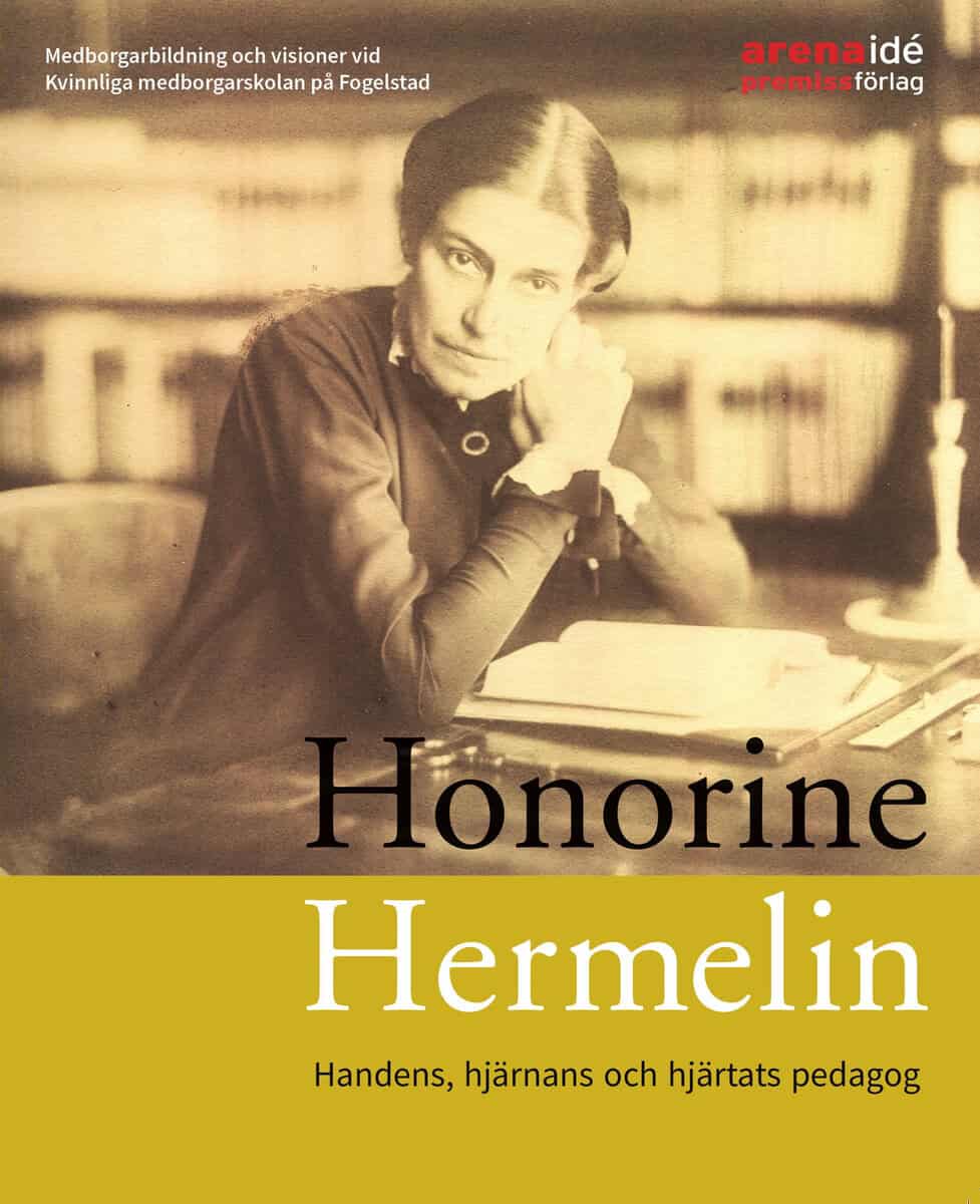 Lena Eskilsson : Honorine Hermelin : handens, hjärnans och hjärtats pedagog : medborgarbildning och visioner vid Kvinnliga medborgarskolan på Fogelstad