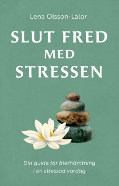Lena Olsson-Lalor : Slut fred med stressen : din guide för återhämtning i en stressad vardag