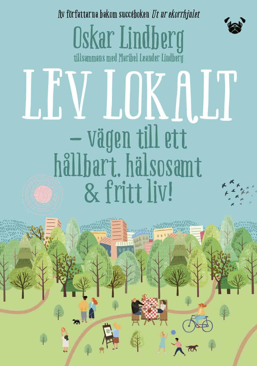 Lindberg, Oskar ; Leander Lindberg, Maribel : Lev lokalt : vägen till ett hållbart, hälsosamt & fritt liv