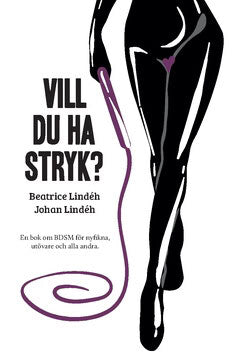 Lindéh, Beatrice ; Lindéh, Johan : Vill du ha stryk? : en bok om BDSM för nyfikna, utövare och alla andra