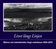 Lindqvist, Karl ; Lundgren, Lars ; Windoff, Bo-Göran : Livet längs Linjen : minnen och människoöden längs malmbanan 1930-1970