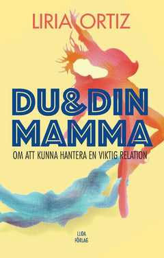 Liria Ortiz : Du och din mamma : om att kunna hantera en viktig relation