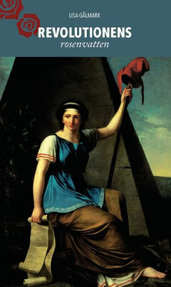 Lisa Gålmark : Revolutionens rosenvatten : Olympe de Gouges feministiska humanism