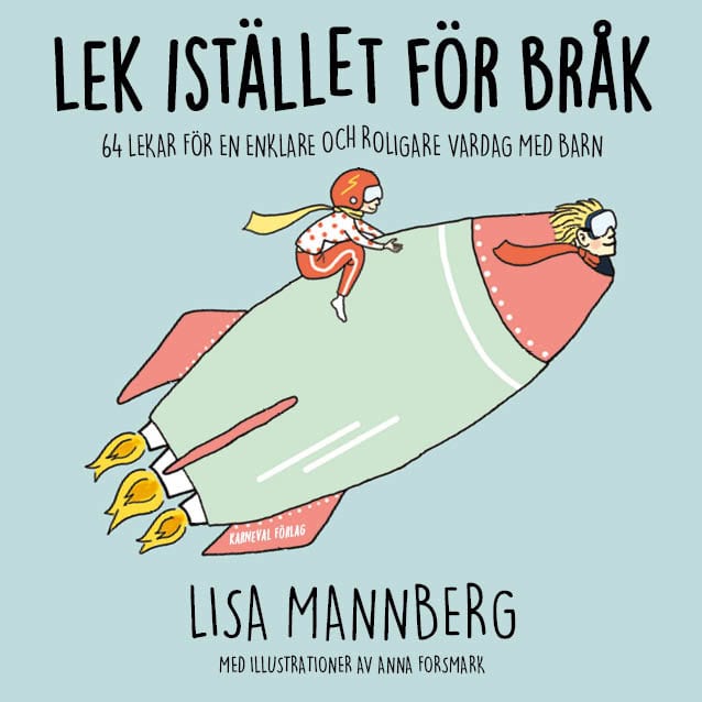 Lisa Mannberg : Lek istället för bråk: 64 lekar för en enklare och roligare vardag med barn