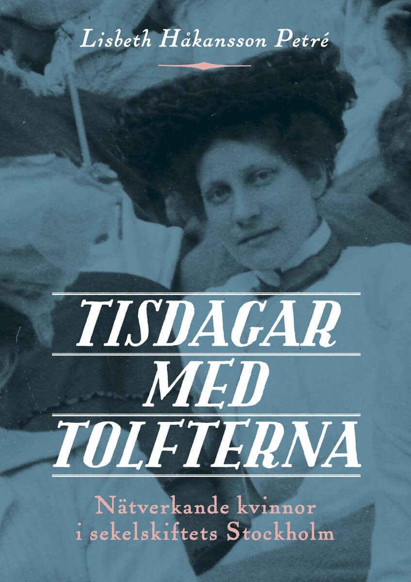 Lisbeth Håkansson Petré : Tisdagar med Tolfterna : nätverkande kvinnor i sekelskiftets Stockholm