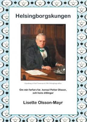 Lisette Olsson-Mayr : Helsingborgskungen : om min farfars far, konsul Petter Olsson, och hans ättlingar