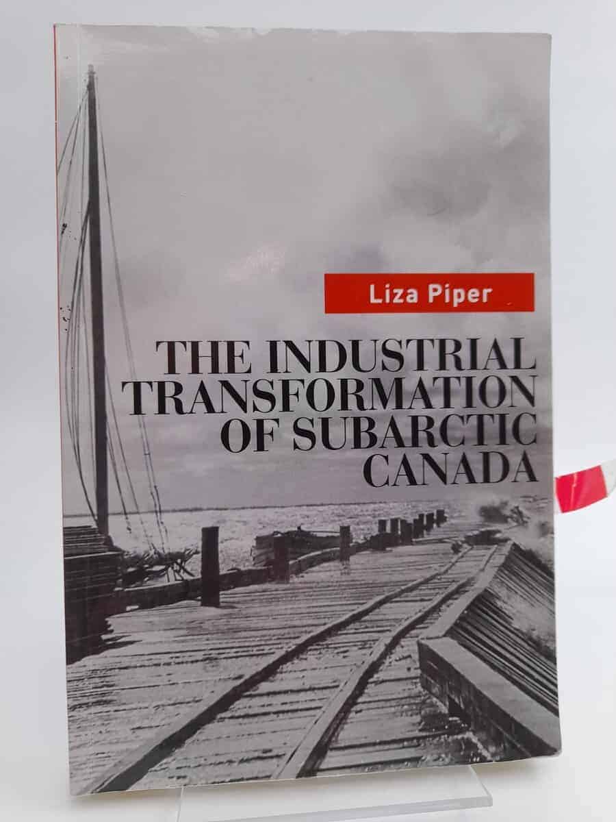 Liza Piper : The Industrial Transformation of Subarctic Canada (Nature, History, Society)