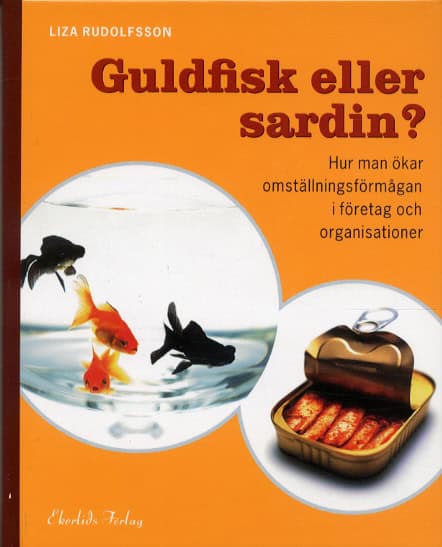 Liza Rudolfsson : Guldfisk eller sardin? Hur man ökar omställningsförmågan i företag och orga