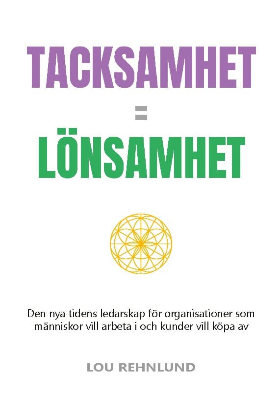 Lou Rehnlund : Tacksamhet = lönsamhet : den nya tidens ledarskap för organisationer som människor vill arbeta i och kunder vill köpa av
