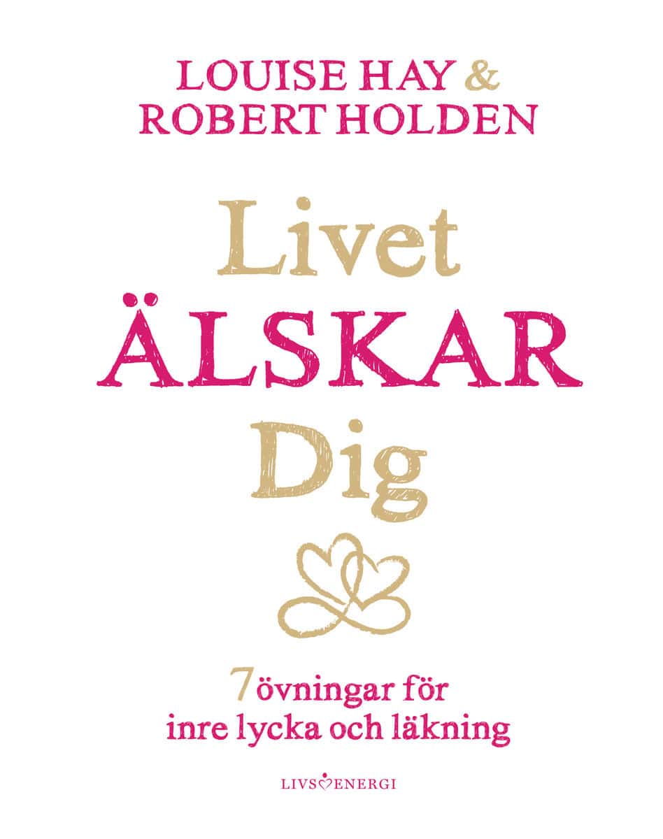 Hay, Louise L. ; Holden, Robert : Livet älskar dig : 7 övningar för inre lycka och läkning