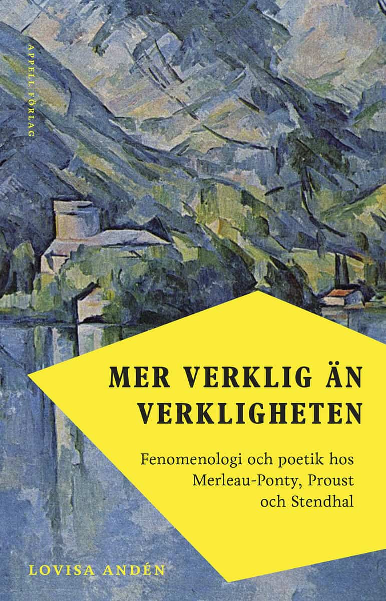 Lovisa Andén : Mer verklig än verkligheten : fenomenologi och poetik hos Merleau-Ponty, Proust och Stendhal