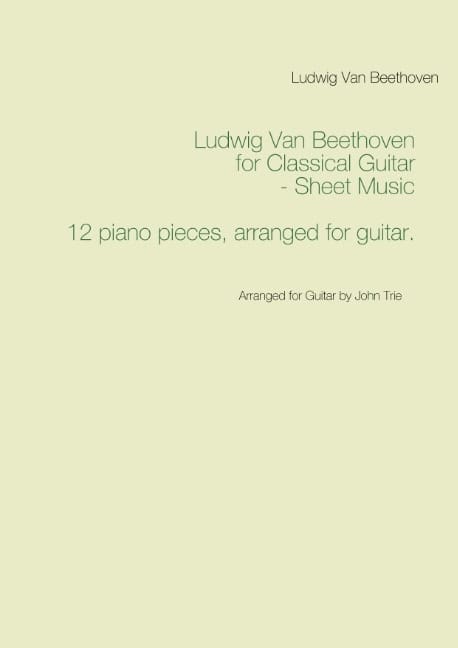 Beethoven, Ludwig Van ; Trie, John : Ludwig Van Beethoven for Classical Guitar - Sheet Music : Arranged for Guitar by John Trie