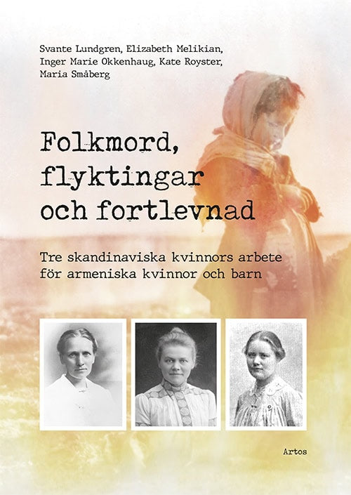 Lundgren, Svante ; Melikian, Elizabeth ; Okkenhaug, Inger Marie ; Royster, Kate ; Småberg, Maria : Folkmord, flyktingar och fortlevnad : tre skandinaviska kvinnors arbete för armeniska kvinnor och barn