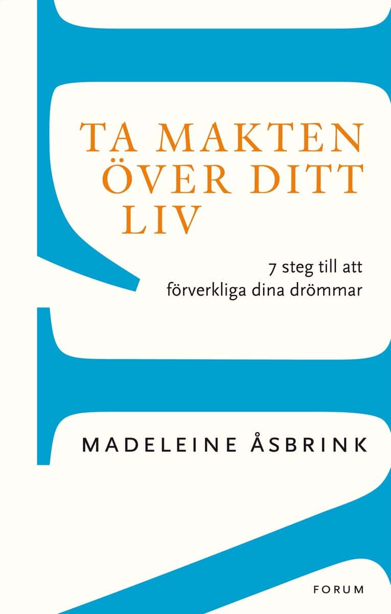 Madeleine Åsbrink : Ta makten över ditt liv : 7 steg till att förverkliga dina drömmar