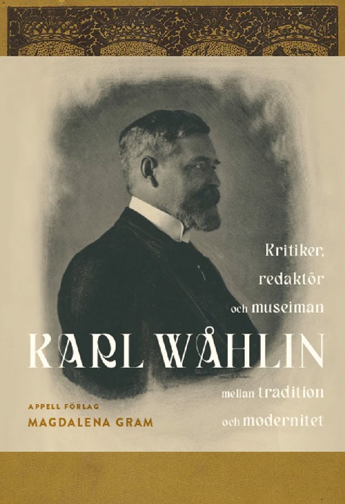 Magdalena Gram : Karl Wåhlin : kritiker, redaktör och museiman mellan tradition och modernitet