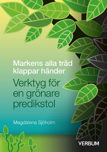 Magdalena Sjöholm : Markens alla träd klappar händer : verktyg för en grönare predikstol