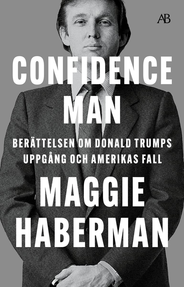 Maggie Haberman : Confidence man : berättelsen om Donald Trumps uppgång och Amerikas fall