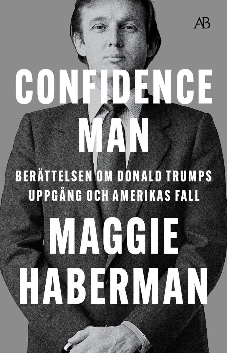 Maggie Haberman : Confidence man : berättelsen om Donald Trumps uppgång och Amerikas fall