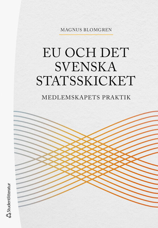 Magnus Blomgren : EU och det svenska statsskicket : medlemskapets praktik