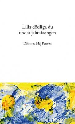 Maj Persson : Lilla dödliga du under jaktsäsongen : dikter