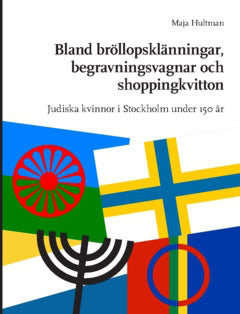 Maja Hultman : Bland bröllopsklänningar, begravningsvagnar och shoppingkvitton : judiska kvinnor i Stockholm under 150 år