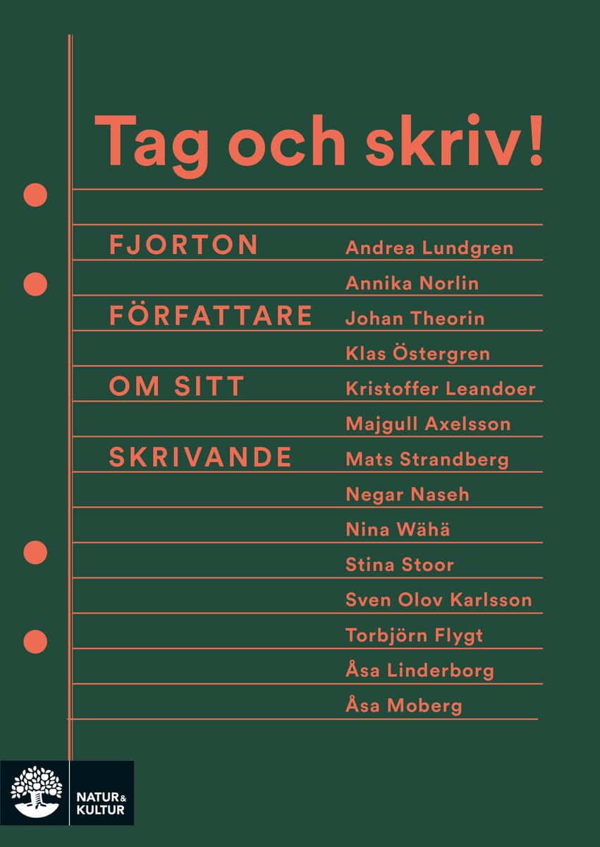 Axelsson, Majgull ; Flygt, Torbjörn ; Karlsson, Sven Olov ; Leandoer, Kristoffer ; Linderborg, Åsa ; Lundgren, Andrea ; Moberg, Åsa ; Naseh, Negar ; Norlin, Annika ; Stoor, Stina ; Strandberg, Mats ; Theorin, Johan ; Wähä, Nina ; Östergren, Klas : Tag och skriv! : fjorton författare om sitt skrivande