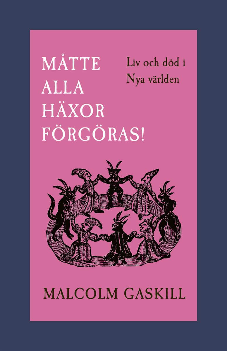 Malcolm Gaskill : Måtte alla häxor förgöras! : liv och död i Nya världen