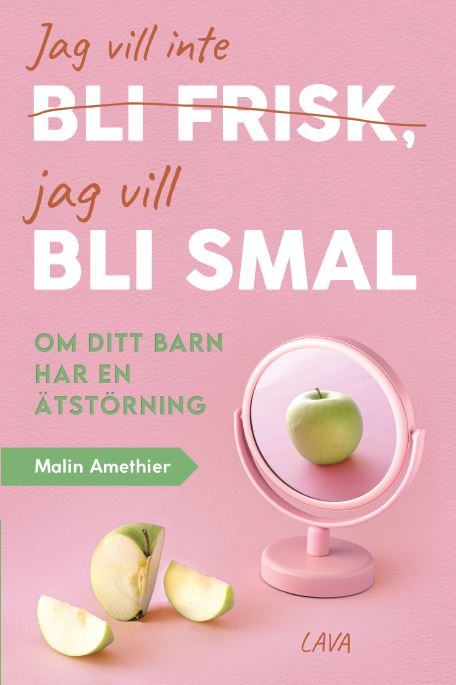 Malin Amethier : Jag vill inte bli frisk, jag vill bli smal : om ditt barn har ätstörning