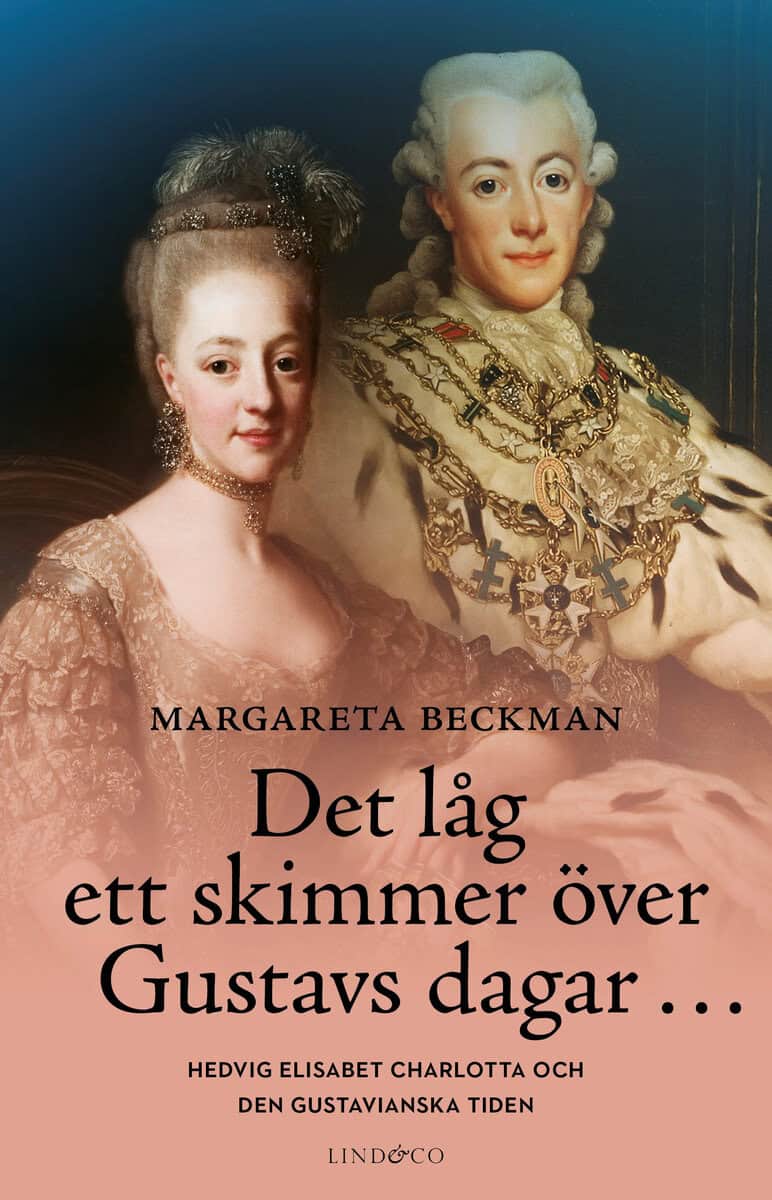 Margareta Beckman : Det låg ett skimmer över Gustavs dagar... : Hedvig Elisabet Charlotta och den gustavianska tiden