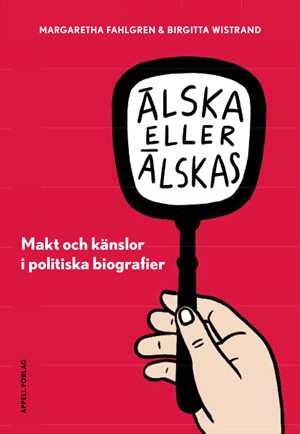 Fahlgren, Margaretha ; Wistrand, Birgitta : Älska eller älskas i politiken : makt och känslor i politiska biografier