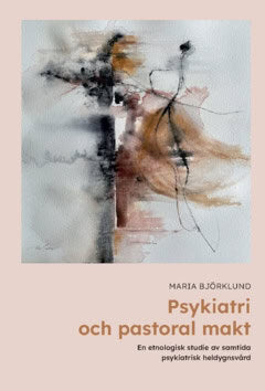 Maria Björklund : Psykiatri och pastoral makt : en etnologisk studie av samtida psykiatrisk heldygnsvård