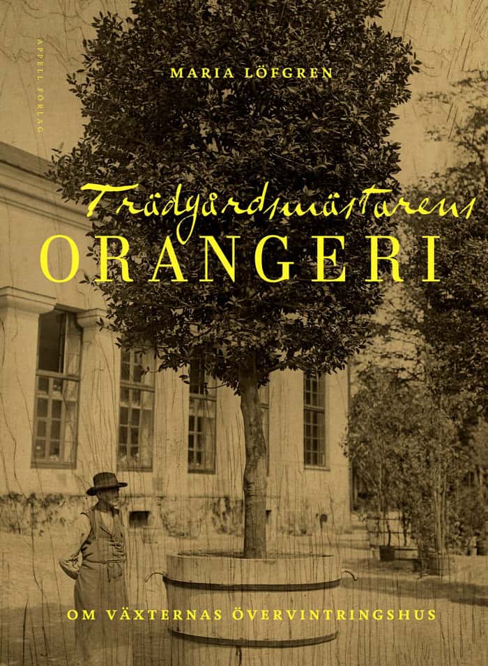 Maria Löfgren : Trädgårdsmästarens orangeri : om växternas övervintringshus