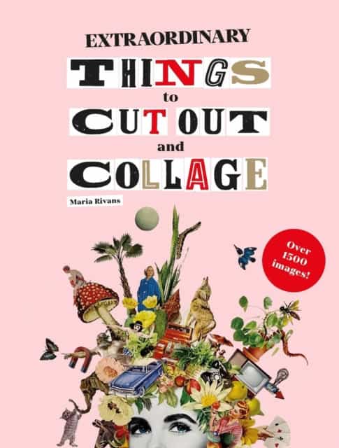 Maria Rivans : Extraordinary Things to Cut Out and Collage