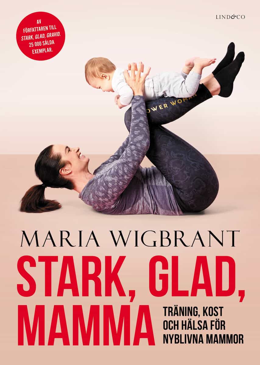 Maria Wigbrant : Stark, glad, mamma : träning, kost och hälsa för nyblivna mammor