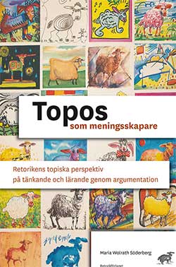 Maria Wolrath Söderberg : Topos som meningsskapare : retorikens topiska perspektiv på tänkande och lärande genom argumentation