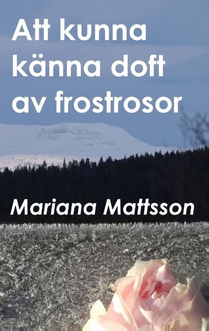 Mariana Mattsson : Att kunna känna doft av frostrosor : en hortikulturell berättelse om att skörda frukten av radikala livsval
