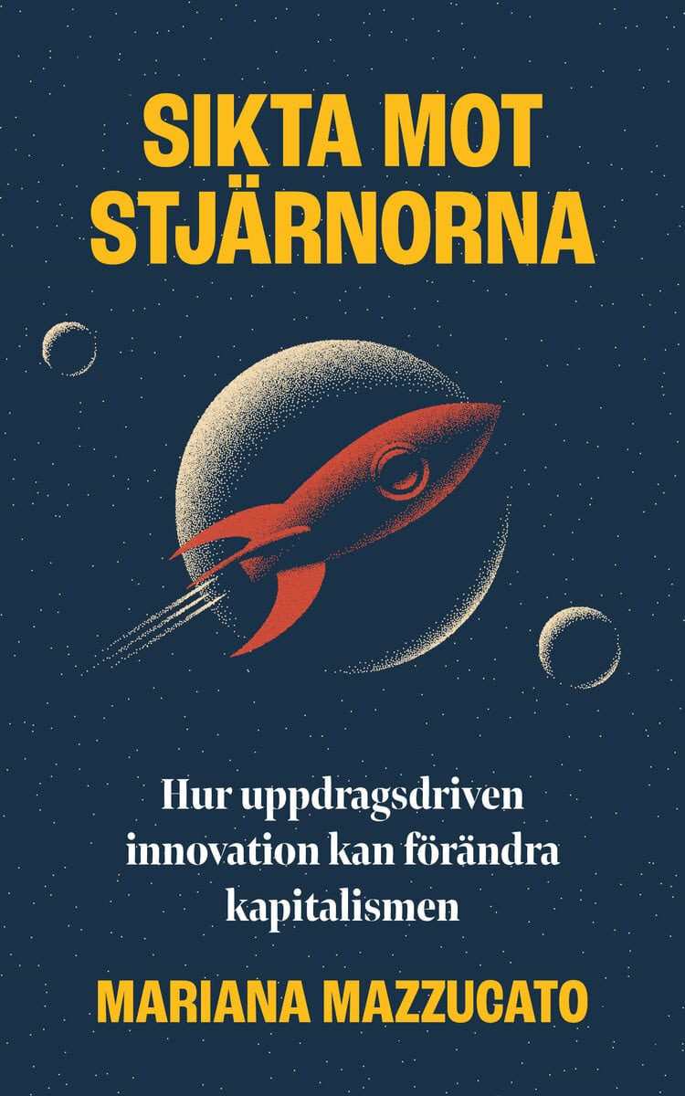 Mariana Mazzucato : Sikta mot stjärnorna : hur uppdragsdriven innovation kan förändra kapitalismen