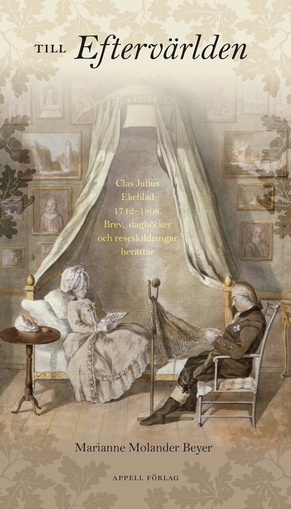 Marianne Molander Beyer : Till eftervärlden : Clas Julius Ekeblad 1742–1808 - Brev, dagböcker och reseskildringar berättar