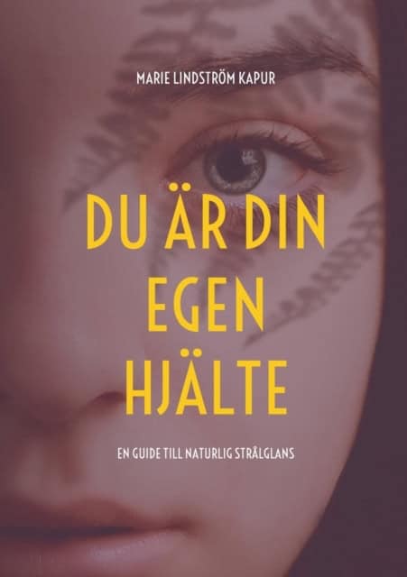 Marie Lindström Kapur : Du är din egen hjälte : En guide till naturlig strålglans