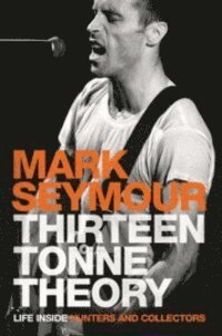 Mark Seymour : Thirteen tonne theory : life inside Hunters and collectors