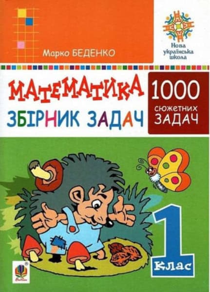Marko Bedenko : Matematyka. 1 klas. Zbirnyk 1000 syuzhetnyx zadach, heroyi yakyx zhyvut', zhartuyut', rozvazhayut'sya, dopomahayut' odyn odnomu. NUSh