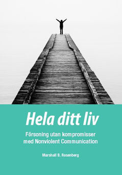 Marshall B. Rosenberg : Hela ditt liv : försoning utan kompromisser med Nonviolent Communication