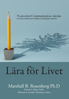 Marshall B. Rosenberg : Lära för livet : Nonviolent Communication i skolan, för bättre resultat, färre konflikter och fördjupade relationer