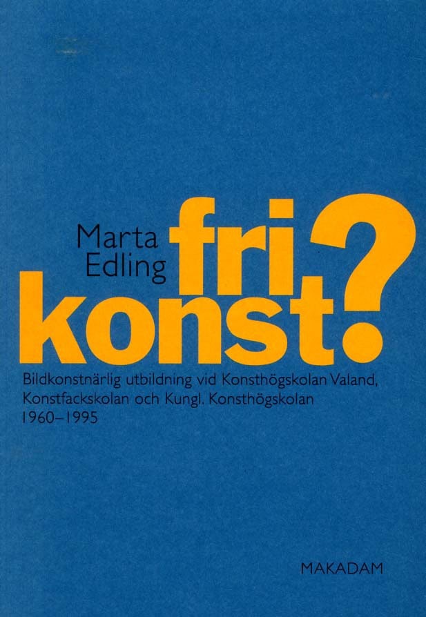 Marta Edling : Fri konst? : bildkonstnärlig utbildning vid Konsthögskolan Valand, Konstfackskolan och Kungl. Konsthögskolan 1960-1995