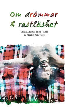 Martin Ackerfors : Om drömmar och rastlöshet : utvalda texter 2009—2021