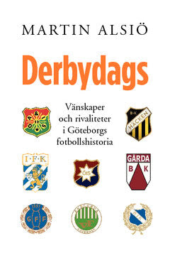 Martin Alsiö : Derbydags : vänskaper och rivaliteter i Göteborgs fotbollshistoria
