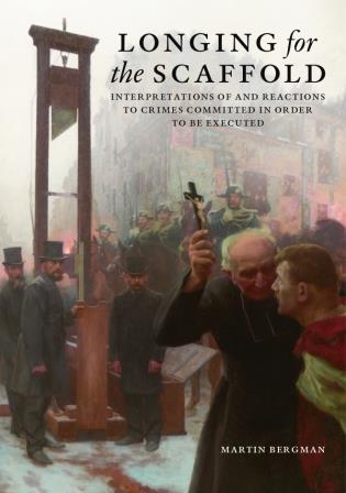 Martin Bergman : Longing for the Scaffold – Interpretations of and Reactions to Crimes Committed in Order to be Executed
