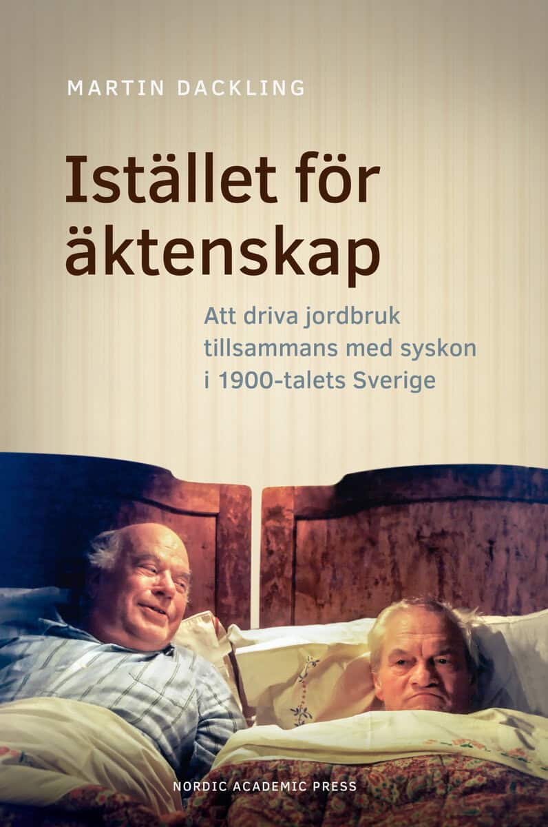 Martin Dackling : Istället för äktenskap : att driva jordbruk tillsammans med syskon i 1900-talets Sverige