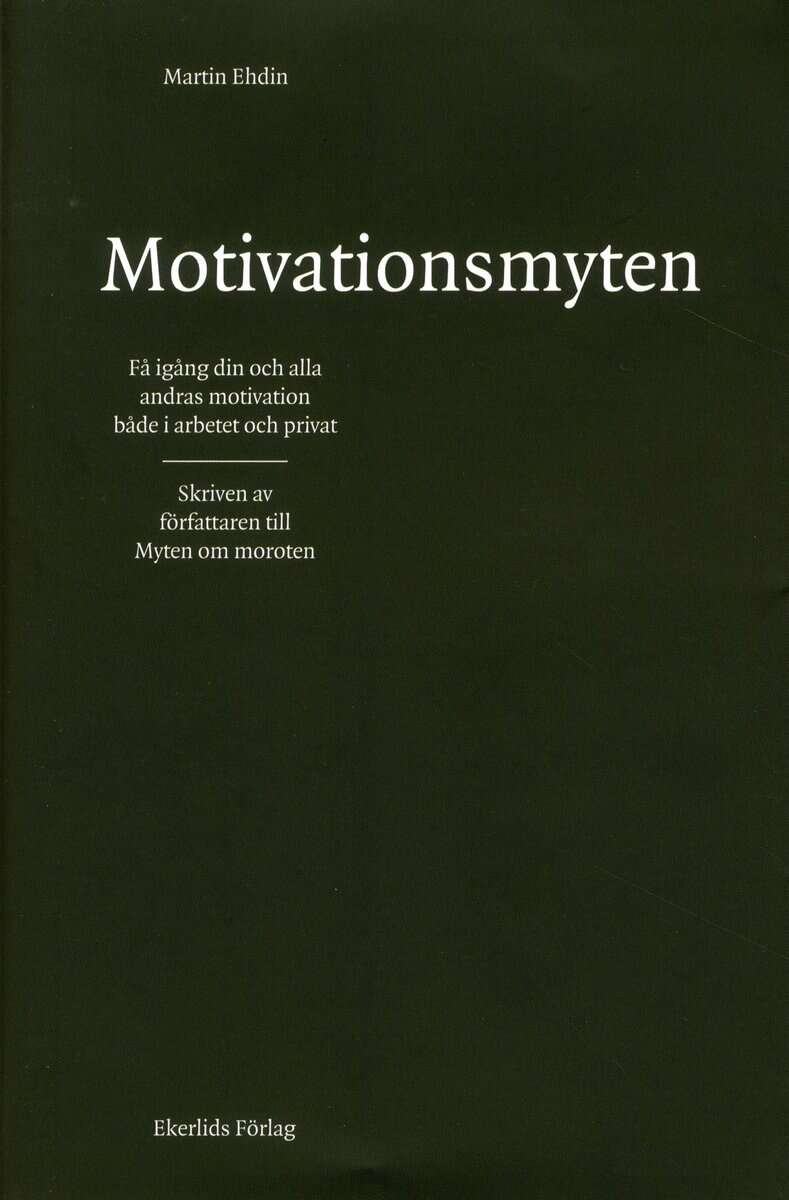 Martin Ehdin : Motivationsmyten : få igång din och alla andras motivation både i arbetet och privat