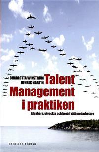 Martin Henrik Charlotta Wikström : Talent Management i praktiken Attrahera, utveckla och behåll rätt medarbetare